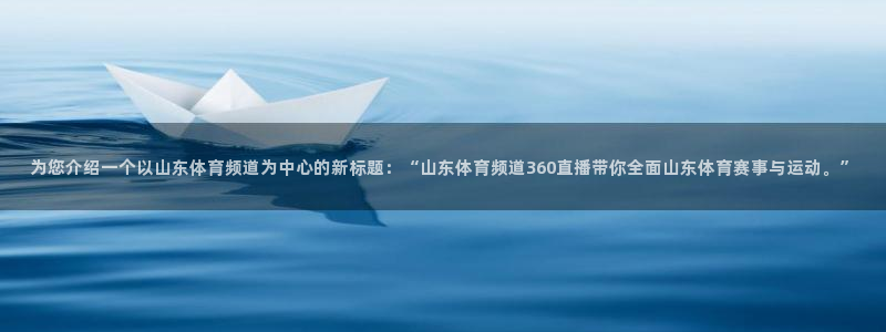 为您介绍一个以山东体育频道为中心的新标题：“山东体育频道360直播带你全面山东体育赛事与运动。”